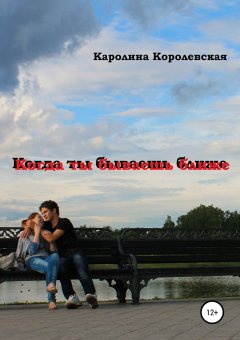 Каролина Королевская - Когда ты бываешь ближе. Сборник рассказов