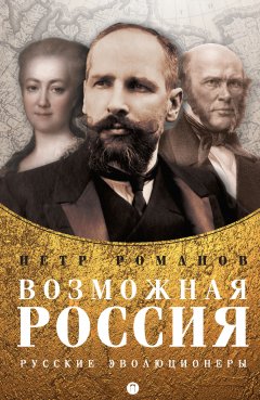 Петр Романов - Возможная Россия. Русские эволюционеры