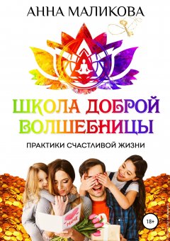 Анна Маликова - Школа доброй волшебницы. Техники счастливой жизни
