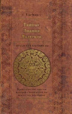VACHAP - Тайные знания толтеков: по следам Кастанеды. Практические советы хакеров сновидений по искусству внимания