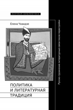 Елена Чхаидзе - Политика и литературная традиция. Русско-грузинские литературные связи после перестройки