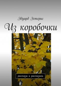 Эдуард Эстерис - Из коробочки. Рассказы и рассказики