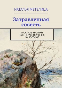 Наталья Метелица - Затравленная совесть. РАССКАЗЫ И СТИХИ для неравнодушных философов