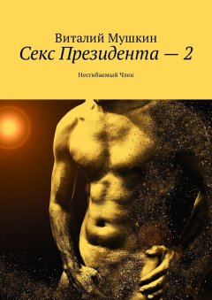Виталий Мушкин - Секс Президента – 2. Несгибаемый Член