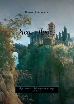 Ирина Завалишина - Яса. Побег. Приключение в виртуальном мире. Книга 2