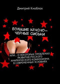 Дмитрий Кноблох - Большие красно-черные сиськи. Или… о некоторых проблемах развития русского анархического коммунизма в современных условиях