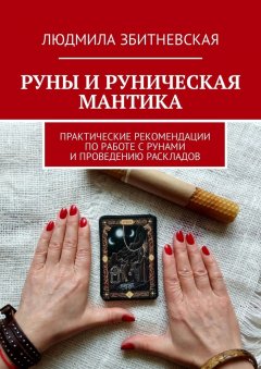 Людмила Збитневская - Руны и руническая мантика. Практические рекомендации по работе с рунами и проведению раскладов