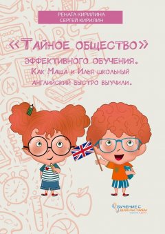Рената Кирилина - «Тайное общество» эффективного обучения. Как Маша и Илья школьный английский быстро выучили