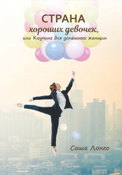 Саша Лонго - Страна хороших девочек, или Коучинг для успешных женщин