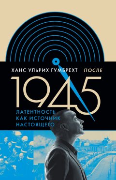 Ханс Ульрих Гумбрехт - После 1945. Латентность как источник настоящего