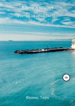 Феликс Гараев (Тюрк) - Корни и крылья. Убегаю на край света…