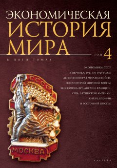 Коллектив авторов - Экономическая история мира. Том 4. Экономика СССР в период с 1921 по 1929 годы. Деньги и Вторая мировая война. После Второй мировой войны: экономика ФРГ, Англии, Франции, США, Латинской Америки, Китая, Японии и Восточной Европы