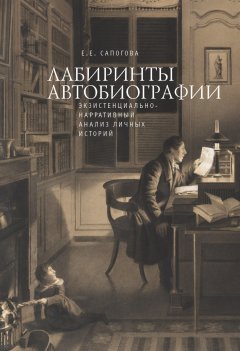Елена Сапогова - Лабиринты автобиографии. Экзистенциально-нарративный анализ личных историй