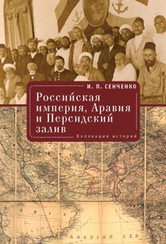 Игорь Сенченко - Российская империя, Аравия и Персидский залив. Коллекция историй