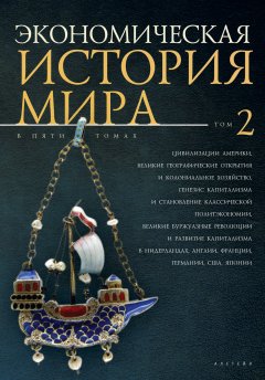 Коллектив авторов - Экономическая история мира. Том 2. Цивилизации Америки, Великие географические открытия и колониальное хозяйство, генезис капитализма и становление классической политэкономии, великие буржуазные революции и развитие капитализма