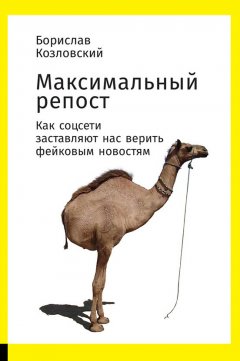 Борислав Козловский - Максимальный репост. Как соцсети заставляют нас верить фейковым новостям