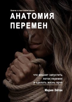 Мария Эйтан - Анатомия перемен. Что мешает запустить поток перемен и сделать жизнь ярче