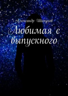 Александр Шикунов - Любимая с выпускного