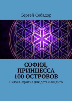 Сергей Себадор - София, принцесса 100 островов. Сказки для детей-индиго