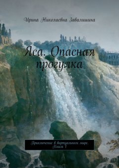 Ирина Завалишина - Яса. Опасная прогулка. Приключение в виртуальном мире. Книга 1