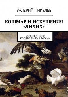 Валерий Пикулев - Кошмар и искушения «лихих». «Девяностые»: как это было в России