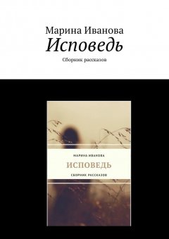 Марина Иванова - Исповедь. Сборник рассказов