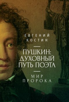 Евгений Костин - Пушкин. Духовный путь поэта. Книга вторая. Мир пророка
