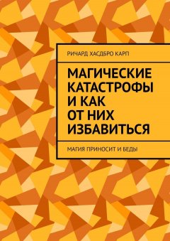 Ричард Хасдбро Карп - Магические катастрофы и как от них избавиться. Магия приносит и беды