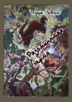 Игорь Левин - Разомкнутая черта. Роман