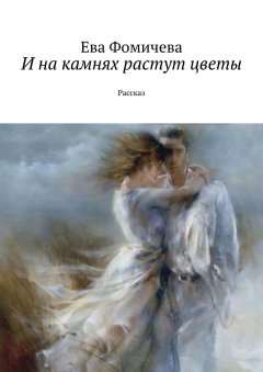 Ева Фомичева - И на камнях растут цветы. Рассказ