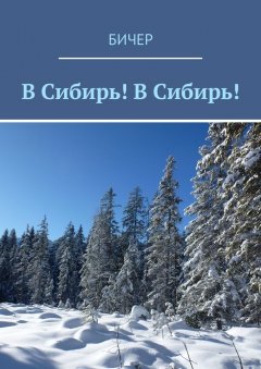 Бичер - В Сибирь! В Сибирь!