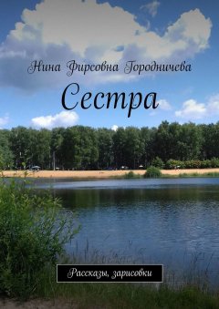 Нина Городничева - Сестра. Рассказы, зарисовки