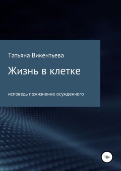 Татьяна Викентьева - Жизнь в клетке