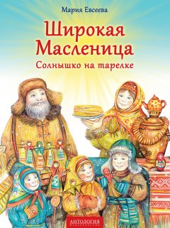 Мария Евсеева - Широкая Масленица. Солнышко на тарелке