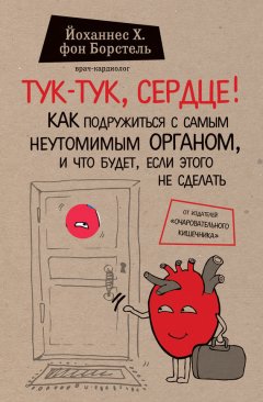 Йоханнес фон Борстель - Тук-тук, сердце! Как подружиться с самым неутомимым органом и что будет, если этого не сделать