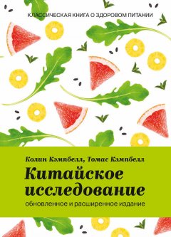 Колин Кэмпбелл - Китайское исследование: обновленное и расширенное издание. Классическая книга о здоровом питании