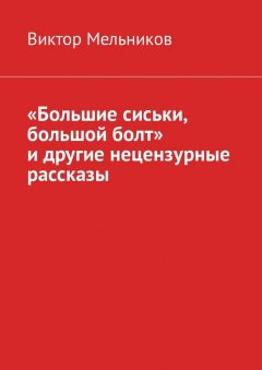 Виктор Мельников - «Большие сиськи, большой болт» и другие нецензурные рассказы