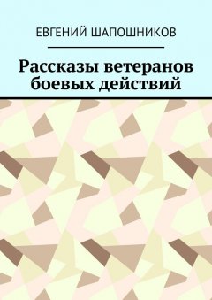 Евгений Шапошников - Рассказы ветеранов боевых действий