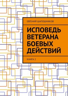 Евгений Шапошников - Исповедь ветерана боевых действий. Книга 2