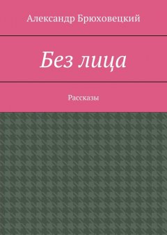 Александр Брюховецкий - Без лица. Рассказы