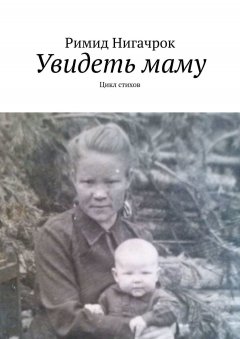 Римид Нигачрок - Увидеть маму. Цикл стихов
