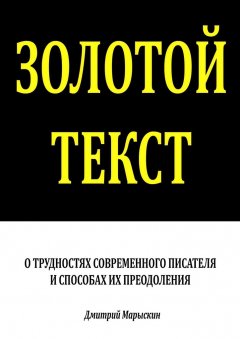 Дмитрий Марыскин - Золотой текст. О трудностях современного писателя и способах их преодоления