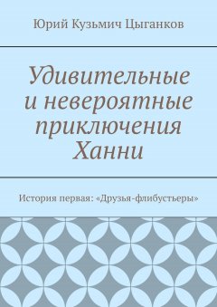 Юрий Цыганков - Удивительные и невероятные приключения Ханни. История первая: «Друзья-флибустьеры»