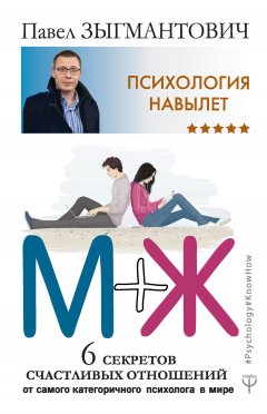 Павел Зыгмантович - Психология навылет. М+Ж. 6 секретов счастливых отношений от самого категоричного психолога в мире