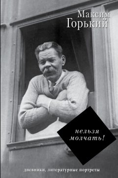 Максим Горький - Нельзя молчать!