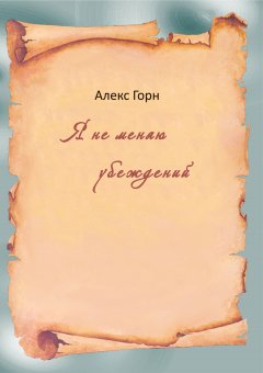Алекс Горн - Я не меняю убеждений (сборник)