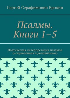 Сергей Ерохин - Псалмы. Книги 1–5. Поэтическая интерпретация псалмов (исправленная и дополненная)