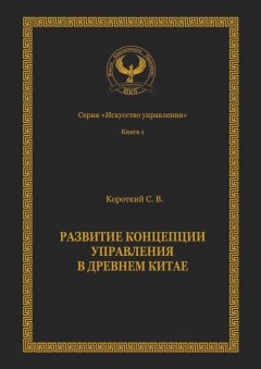Сергей Короткий - Развитие концепции управления в Древнем Китае. Серия «Искусство управления»