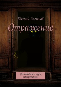 Евгений Семенов - Отражение. Вглядываясь, будь осторожным