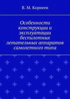 В. Корнеев - Особенности конструкции и эксплуатации беспилотных летательных аппаратов самолетного типа